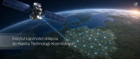 Instytut Łączności - PIB dołącza do Klastra Technologii Kosmicznych. Wzmacnia polskie kompetencje w sektorze kosmicznym i bezpieczeństwie satelitarnym